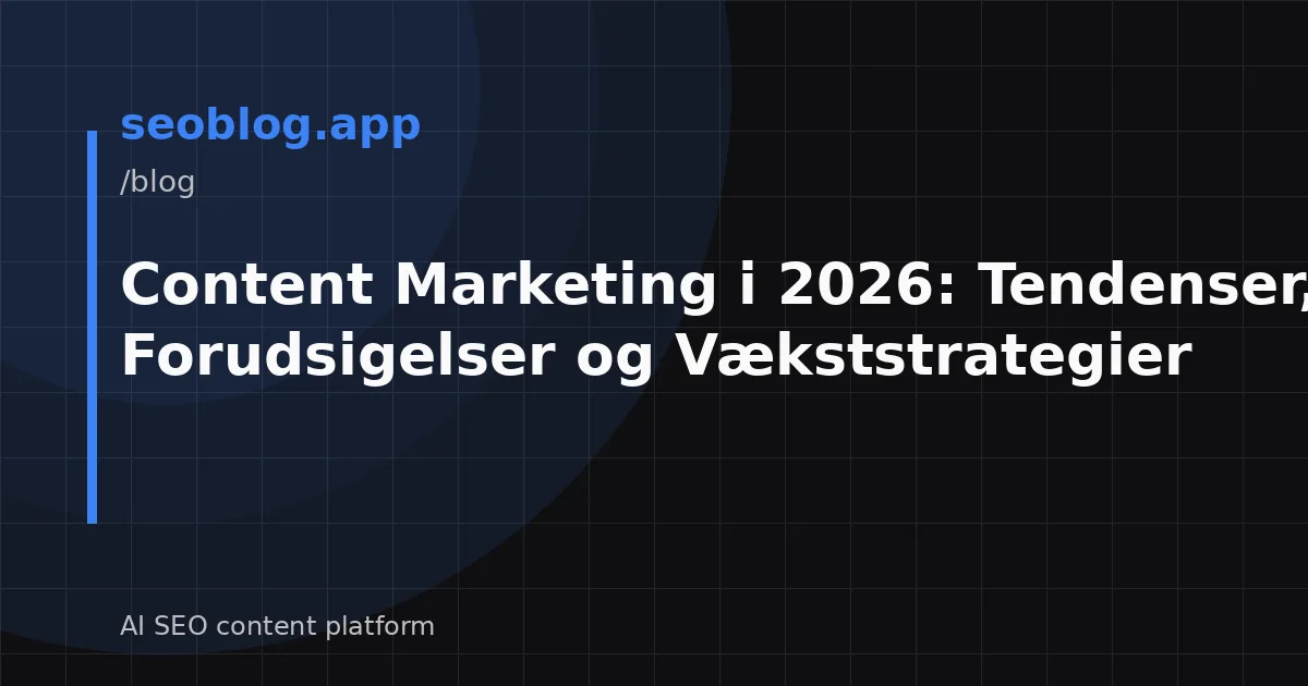 Content Marketing i 2026: Tendenser, Forudsigelser og Vækststrategier
