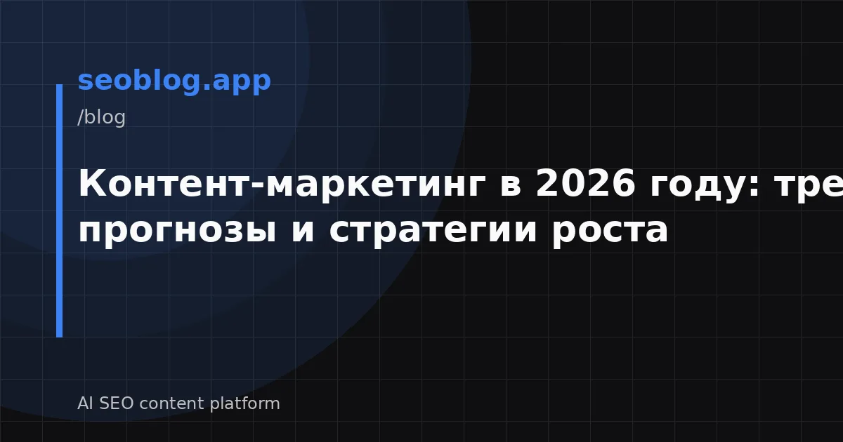 Контент-маркетинг в 2026 году: тренды, прогнозы и стратегии роста