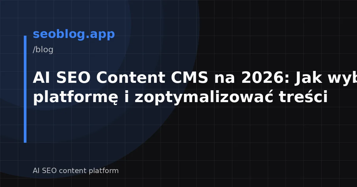 AI SEO Content CMS na 2026: Jak wybrać platformę i zoptymalizować treści
