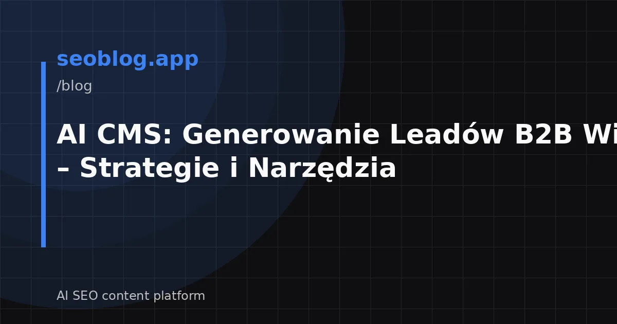 AI CMS: Generowanie Leadów B2B Wiosną 2026 – Strategie i Narzędzia