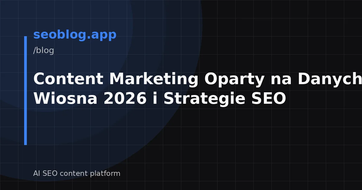 Content Marketing Oparty na Danych: Trendy Wiosna 2026 i Strategie SEO