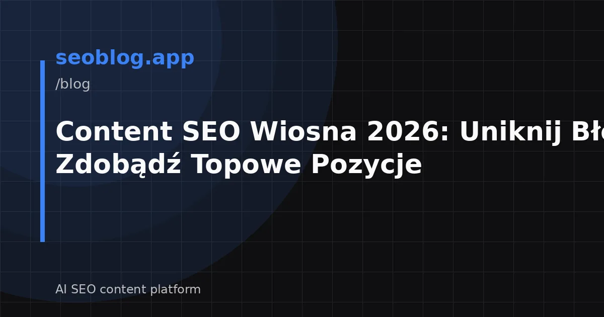 Content SEO Wiosna 2026: Uniknij Błędów i Zdobądź Topowe Pozycje
