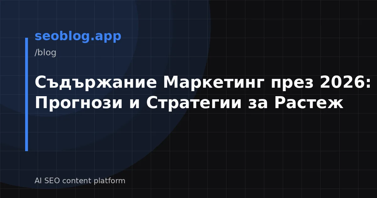 Съдържание Маркетинг през 2026: Тенденции, Прогнози и Стратегии за Растеж