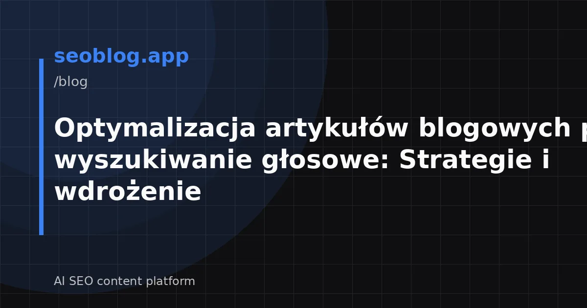 Optymalizacja artykułów blogowych pod wyszukiwanie głosowe: Strategie i wdrożenie