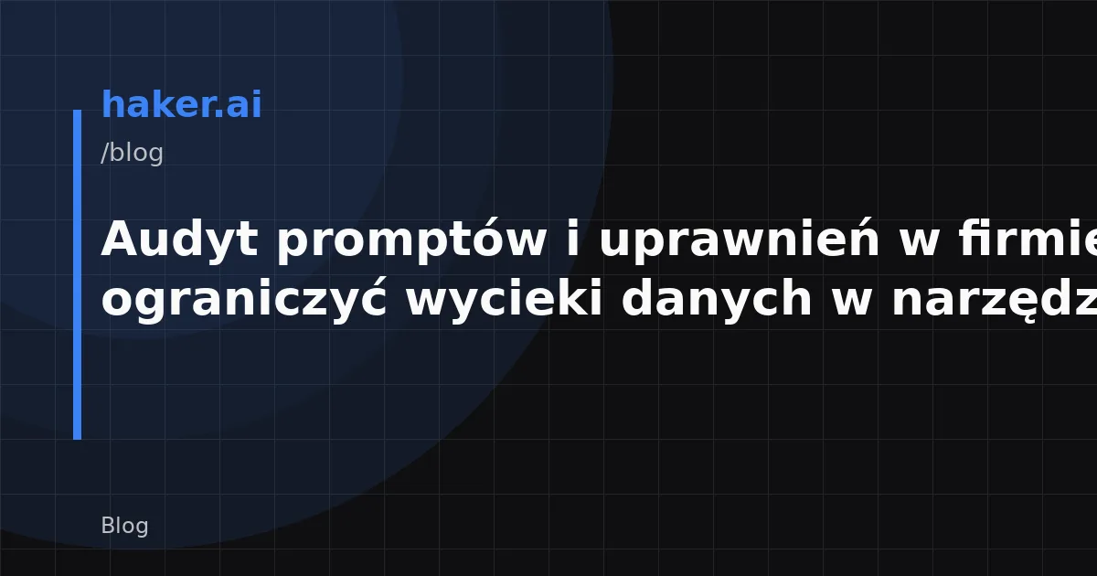 Audyt promptów i uprawnień w firmie: jak ograniczyć wycieki danych w narzędziach AI