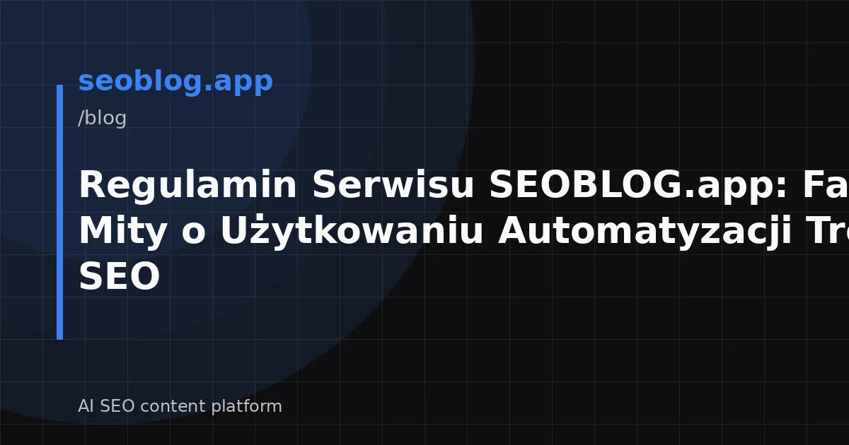 Regulamin Serwisu SEOBLOG.app: Fakty i Mity o Użytkowaniu Automatyzacji Treści SEO