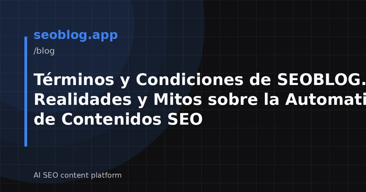 Términos y Condiciones de SEOBLOG.app: Realidades y Mitos sobre la Automatización de Contenidos SEO
