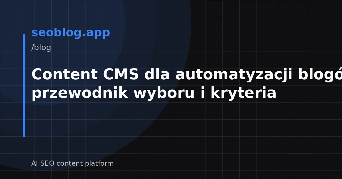 Content CMS dla automatyzacji blogów: przewodnik wyboru i kryteria