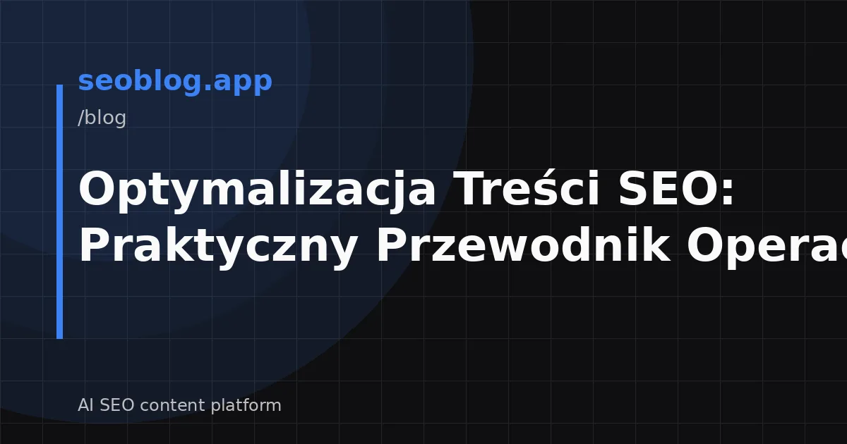 Optymalizacja Treści SEO: Praktyczny Przewodnik Operacyjny