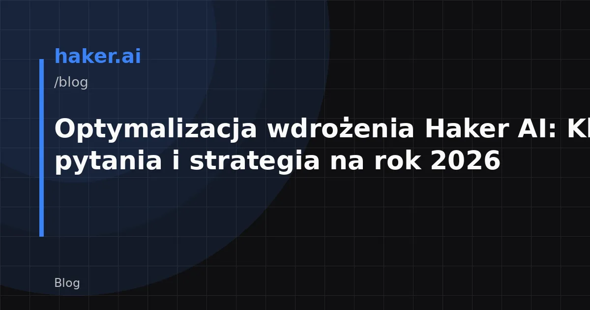 Optymalizacja wdrożenia Haker AI: Kluczowe pytania i strategia na rok 2026