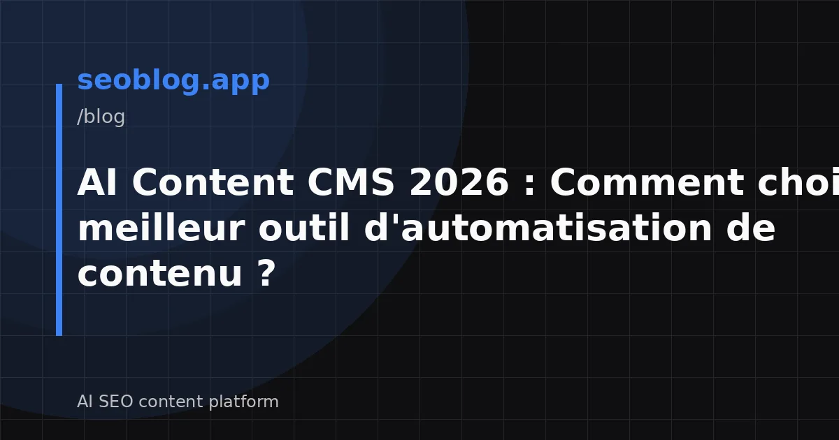 AI Content CMS 2026 : Comment choisir le meilleur outil d'automatisation de contenu ?