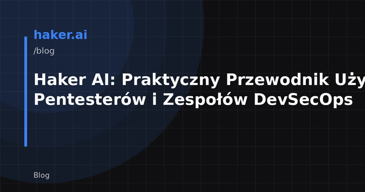 Haker AI: Praktyczny Przewodnik Użycia dla Pentesterów i Zespołów DevSecOps