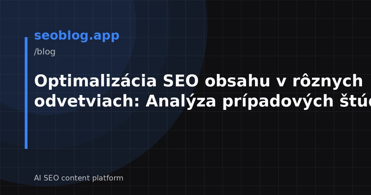 Optimalizácia SEO obsahu v rôznych odvetviach: Analýza prípadových štúdií
