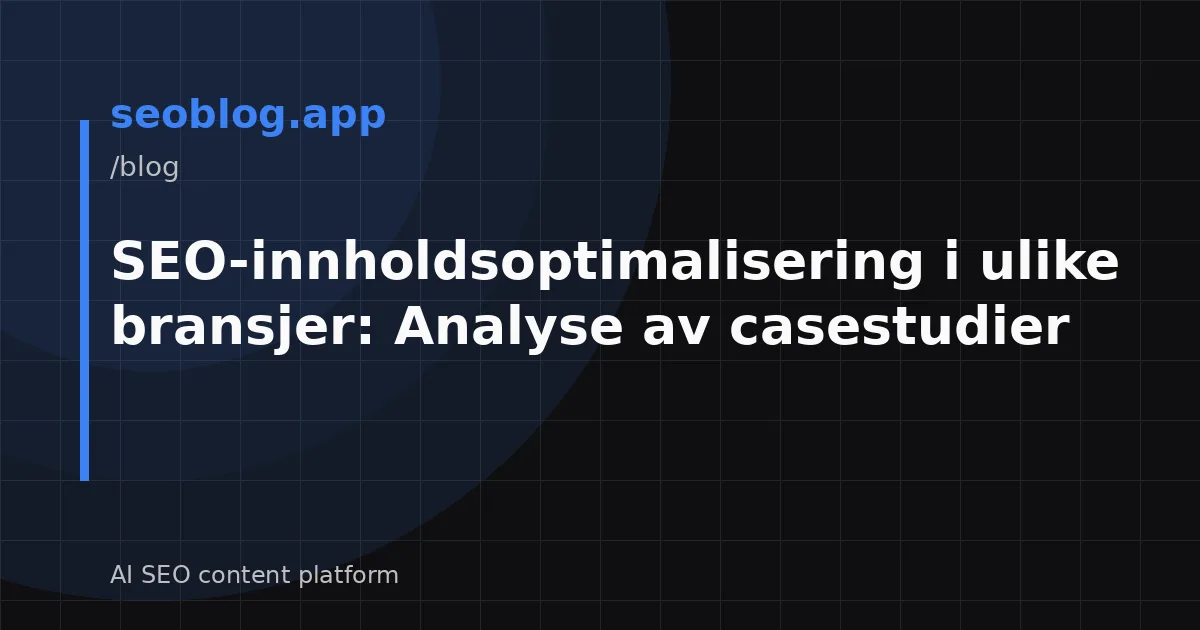 SEO-innholdsoptimalisering i ulike bransjer: Analyse av casestudier