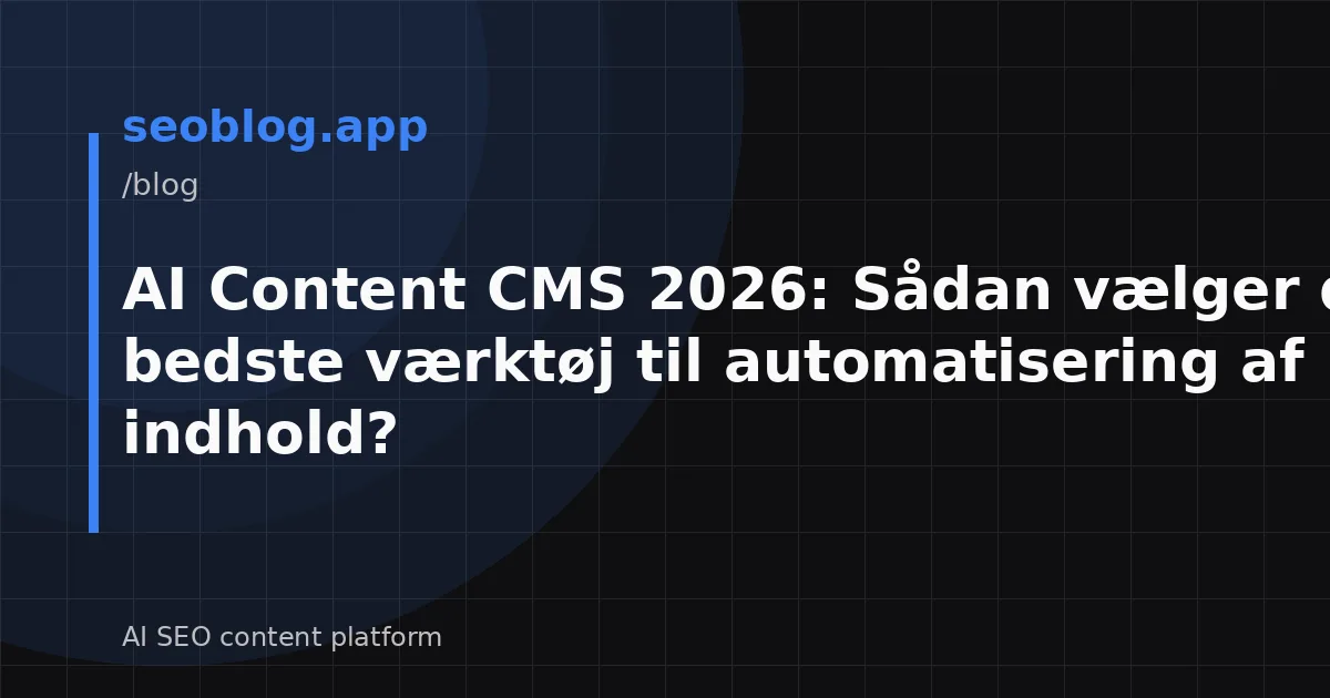 AI Content CMS 2026: Sådan vælger du det bedste værktøj til automatisering af indhold?