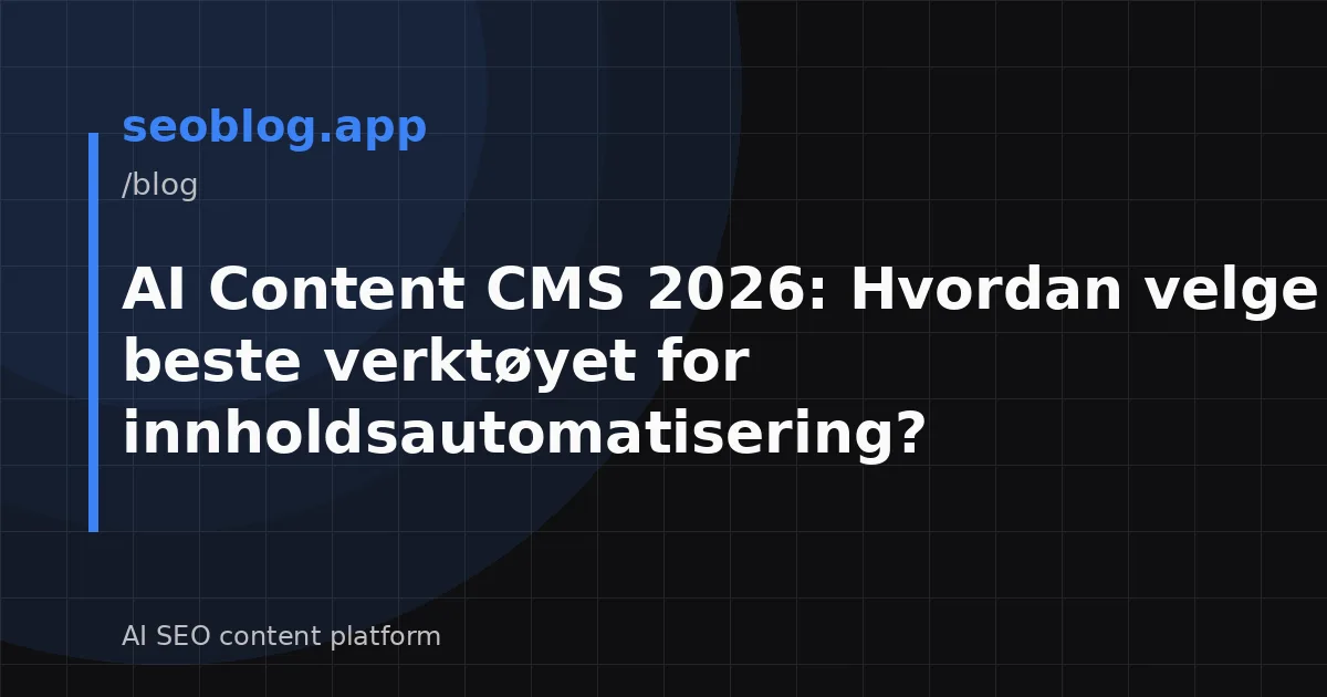 AI Content CMS 2026: Hvordan velge det beste verktøyet for innholdsautomatisering?