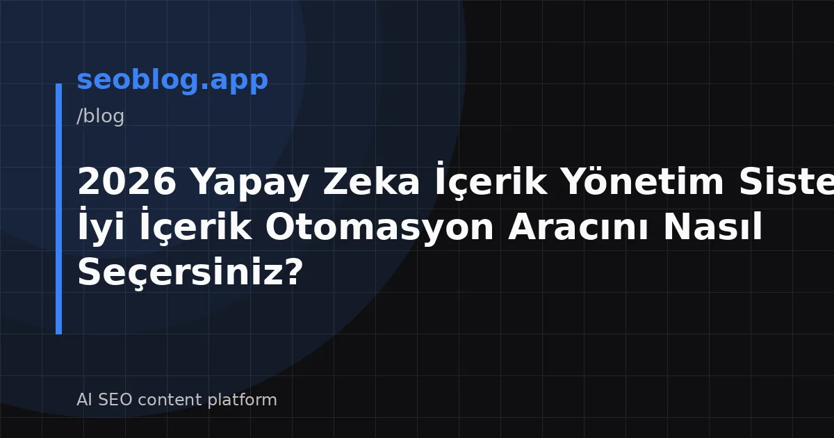 2026 Yapay Zeka İçerik Yönetim Sistemi: En İyi İçerik Otomasyon Aracını Nasıl Seçersiniz?