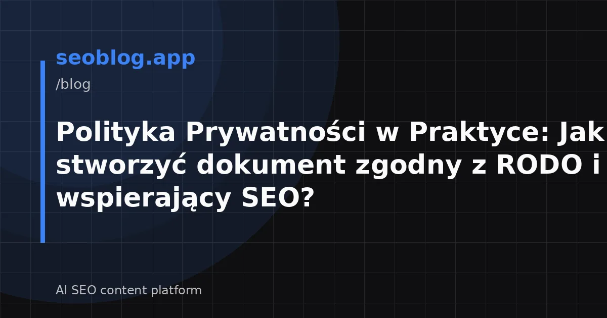 Polityka Prywatności w Praktyce: Jak stworzyć dokument zgodny z RODO i wspierający SEO?