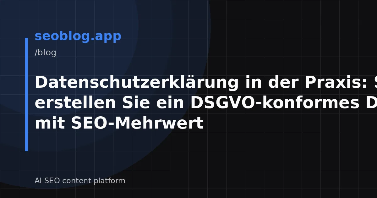 Datenschutzerklärung in der Praxis: So erstellen Sie ein DSGVO-konformes Dokument mit SEO-Mehrwert