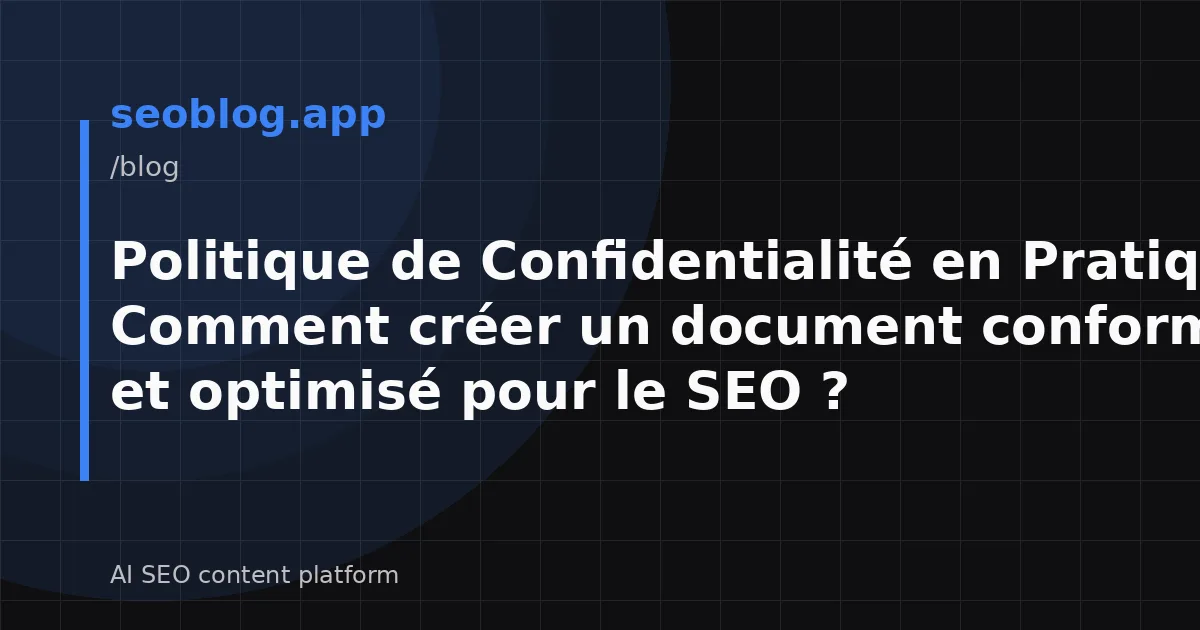 Politique de Confidentialité en Pratique : Comment créer un document conforme au RGPD et optimisé pour le SEO ?