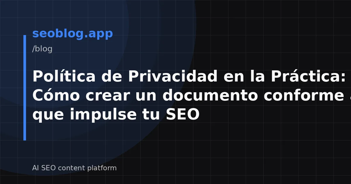 Política de Privacidad en la Práctica: Cómo crear un documento conforme al RGPD que impulse tu SEO