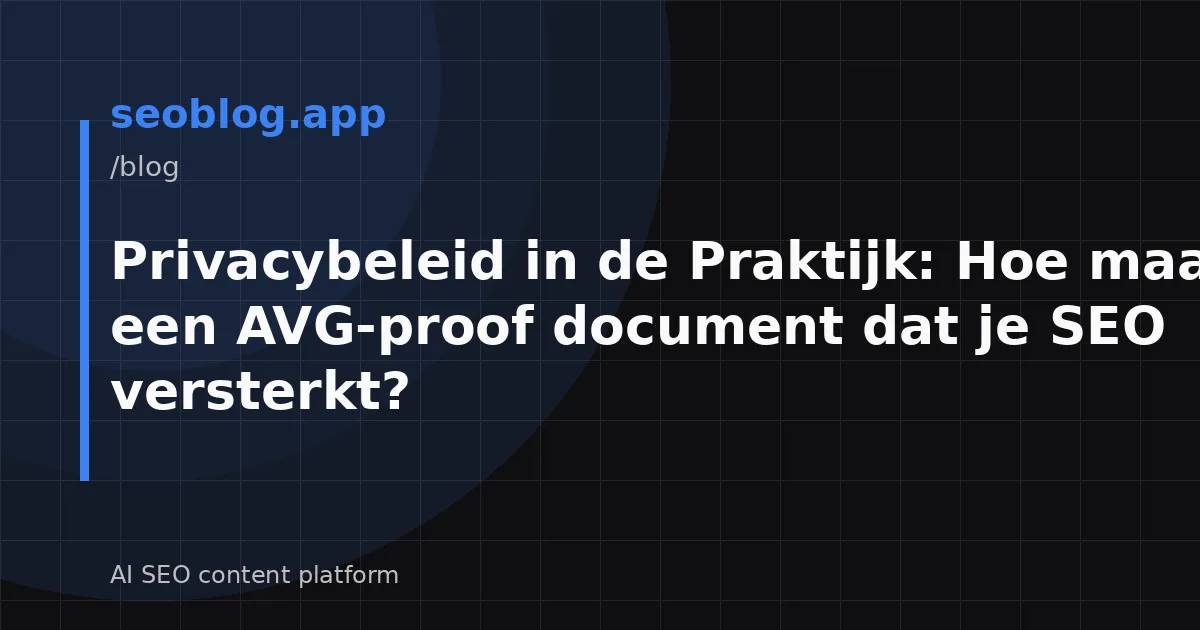 Privacybeleid in de Praktijk: Hoe maak je een AVG-proof document dat je SEO versterkt?