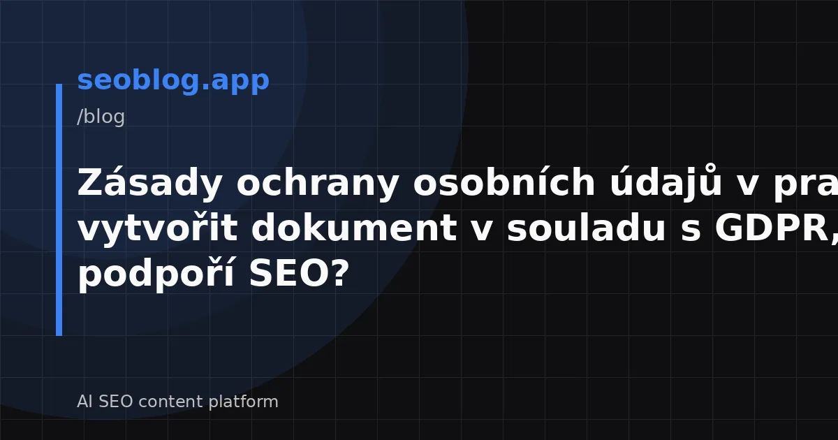 Zásady ochrany osobních údajů v praxi: Jak vytvořit dokument v souladu s GDPR, který podpoří SEO?
