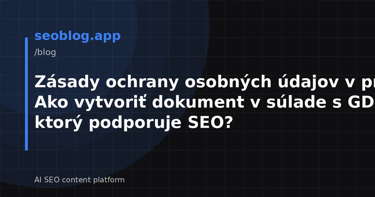 Zásady ochrany osobných údajov v praxi: Ako vytvoriť dokument v súlade s GDPR, ktorý podporuje SEO?