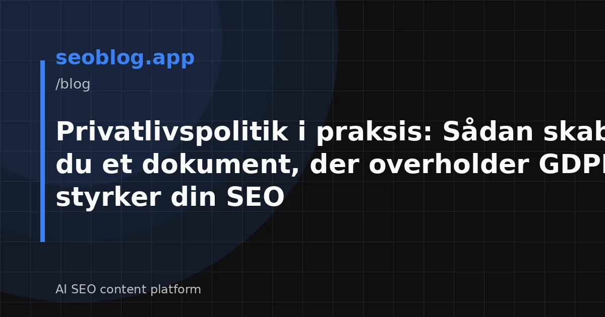 Privatlivspolitik i praksis: Sådan skaber du et dokument, der overholder GDPR og styrker din SEO