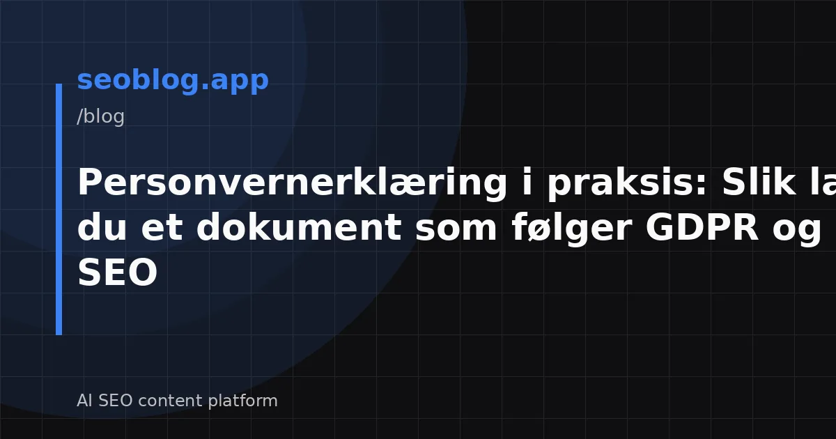 Personvernerklæring i praksis: Slik lager du et dokument som følger GDPR og styrker SEO