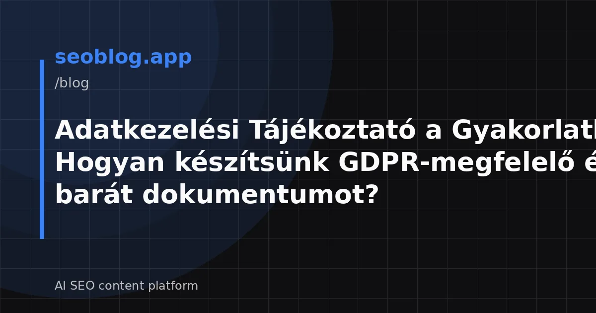 Adatkezelési Tájékoztató a Gyakorlatban: Hogyan készítsünk GDPR-megfelelő és SEO-barát dokumentumot?