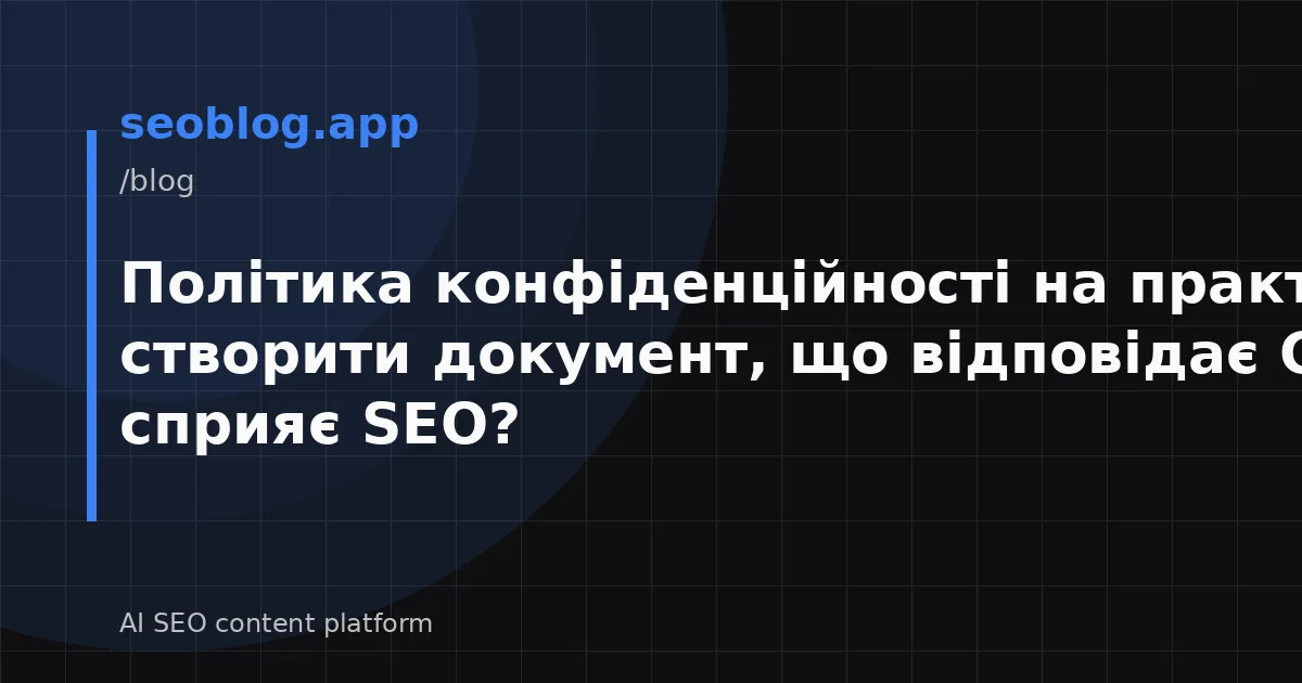 Політика конфіденційності на практиці: як створити документ, що відповідає GDPR та сприяє SEO?