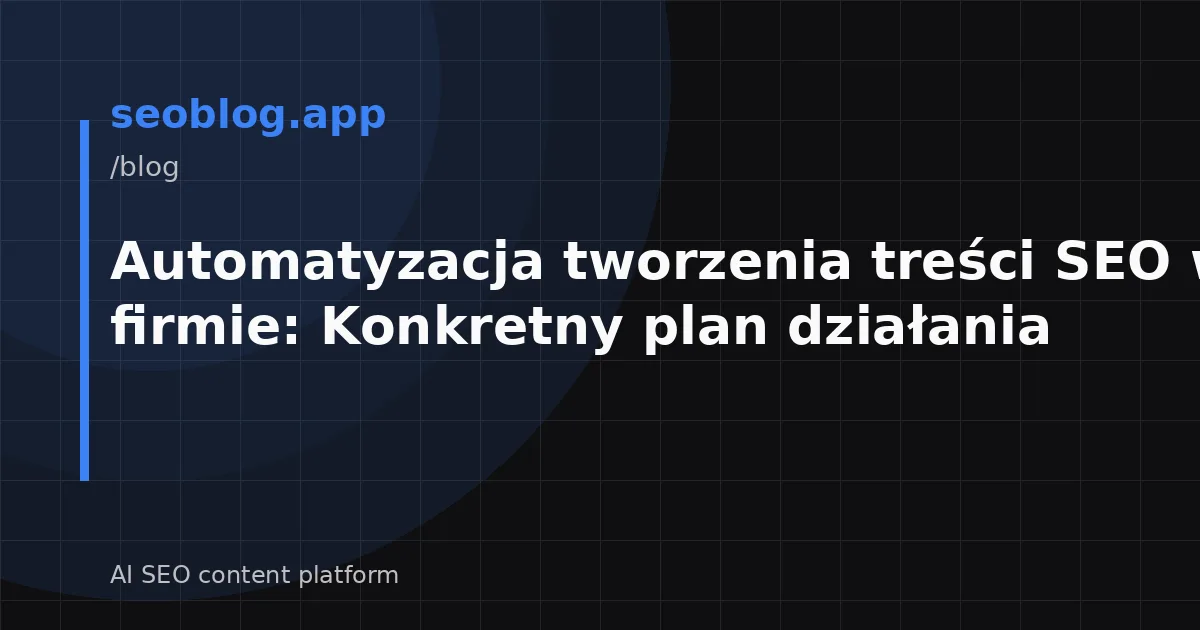 Automatyzacja tworzenia treści SEO w małej firmie: Konkretny plan działania