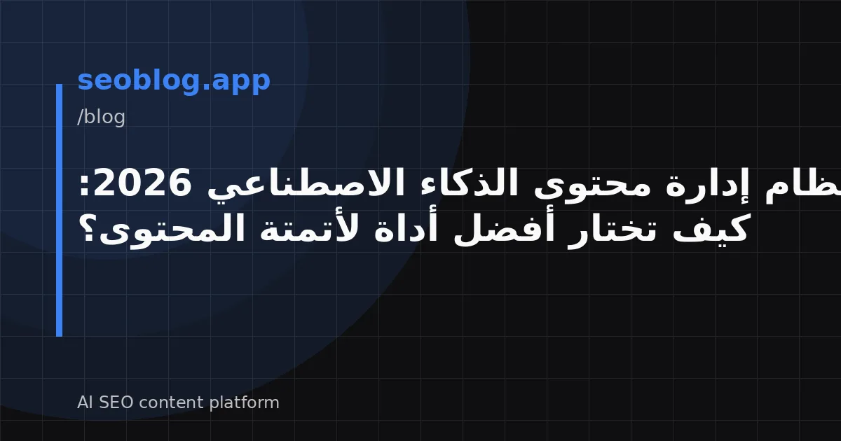 نظام إدارة محتوى الذكاء الاصطناعي 2026: كيف تختار أفضل أداة لأتمتة المحتوى؟