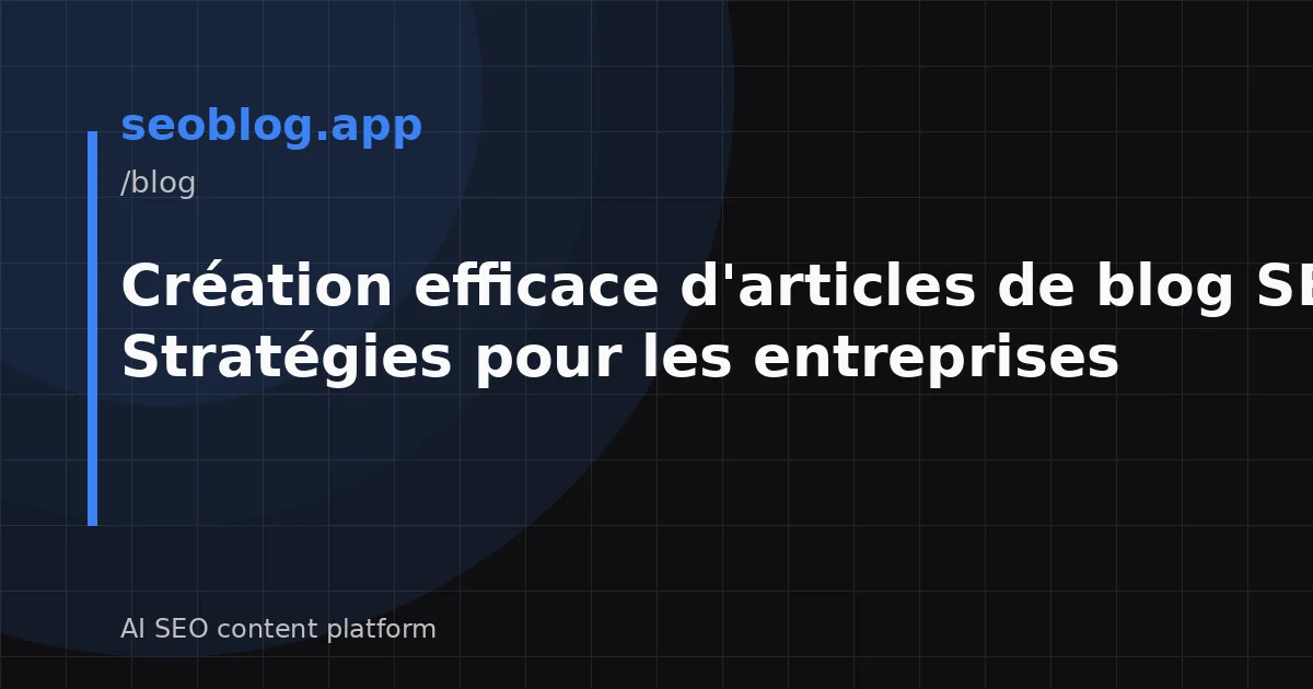 Création efficace d'articles de blog SEO : Stratégies pour les entreprises