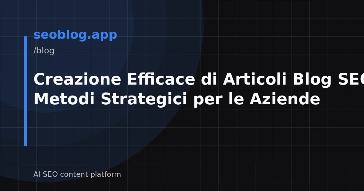 Creazione Efficace di Articoli Blog SEO: Metodi Strategici per le Aziende