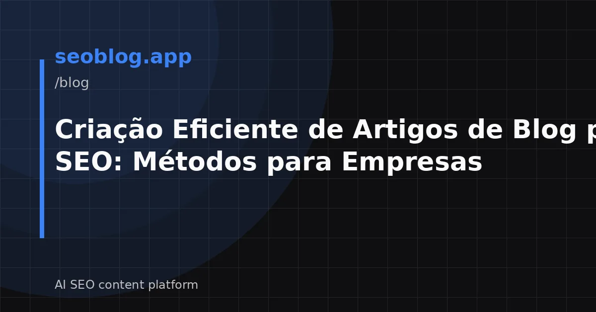 Criação Eficiente de Artigos de Blog para SEO: Métodos para Empresas