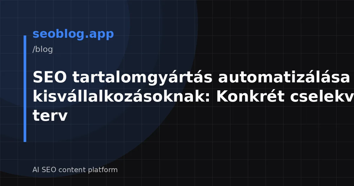 SEO tartalomgyártás automatizálása kisvállalkozásoknak: Konkrét cselekvési terv