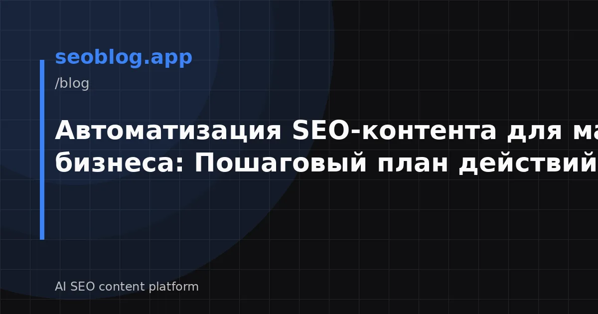 Автоматизация SEO-контента для малого бизнеса: Пошаговый план действий