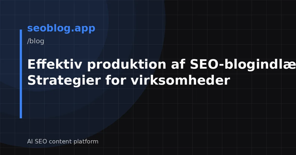Effektiv produktion af SEO-blogindlæg: Strategier for virksomheder