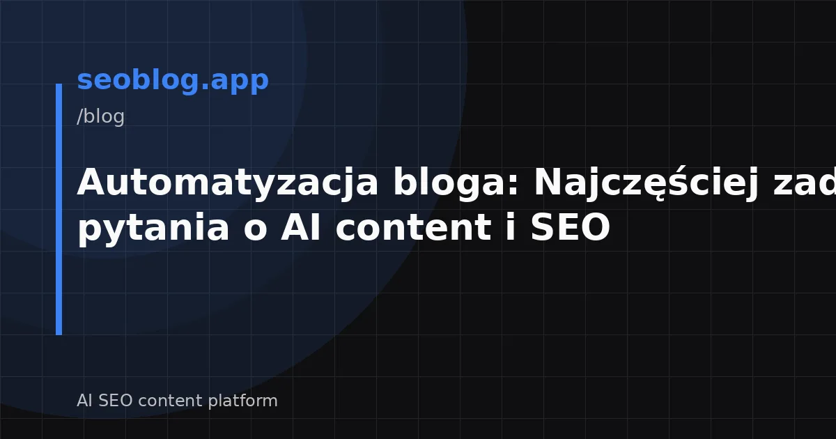 Automatyzacja bloga: Najczęściej zadawane pytania o AI content i SEO