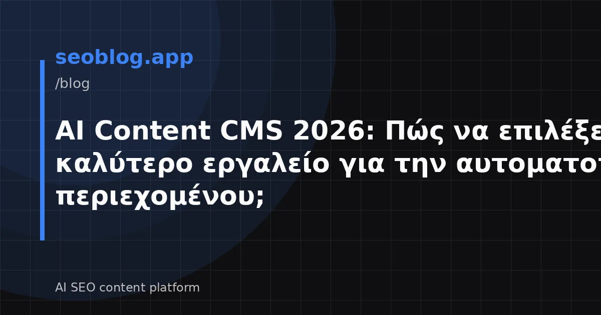 AI Content CMS 2026: Πώς να επιλέξετε το καλύτερο εργαλείο για την αυτοματοποίηση περιεχομένου;