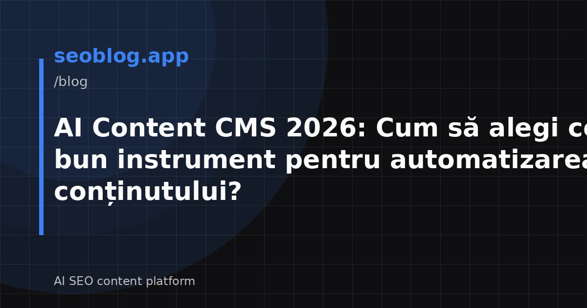 AI Content CMS 2026: Cum să alegi cel mai bun instrument pentru automatizarea conținutului?