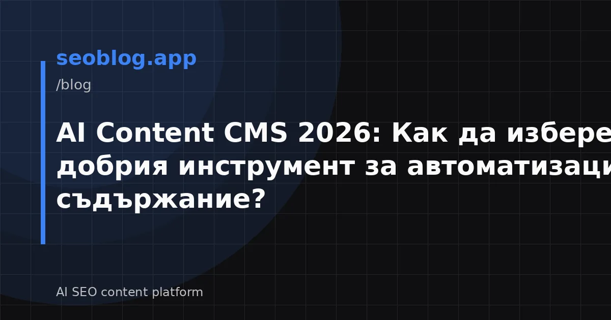 AI Content CMS 2026: Как да изберем най-добрия инструмент за автоматизация на съдържание?