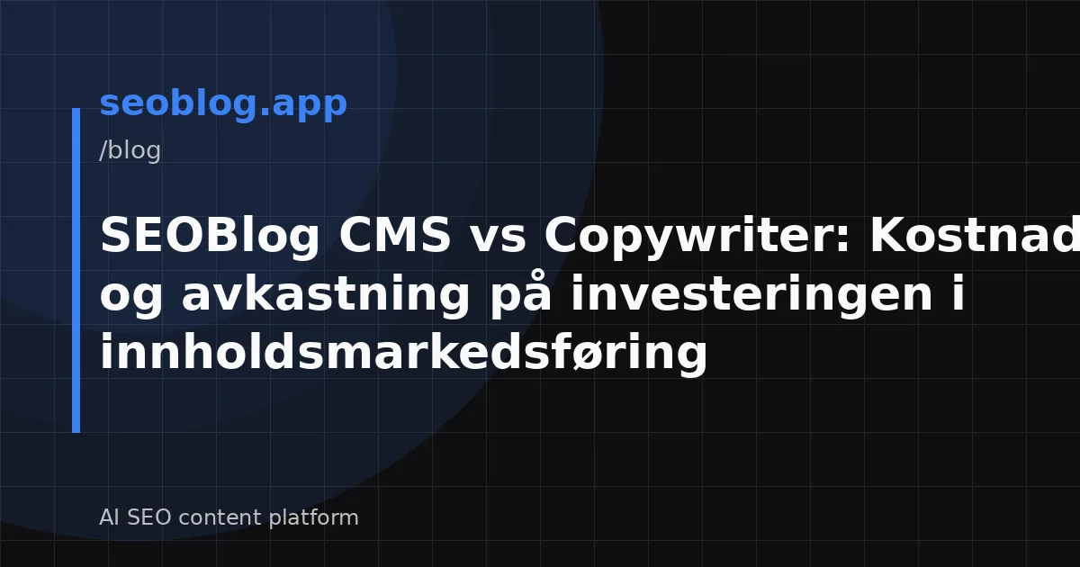SEOBlog CMS vs Copywriter: Kostnadsanalyse og avkastning på investeringen i innholdsmarkedsføring