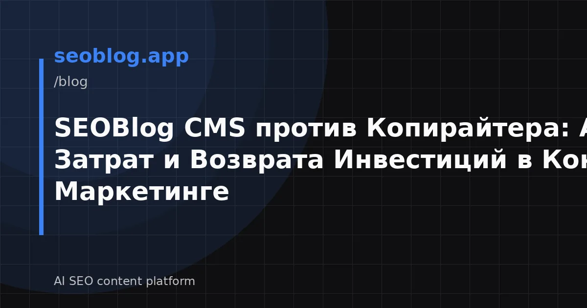 SEOBlog CMS против Копирайтера: Анализ Затрат и Возврата Инвестиций в Контент-Маркетинге