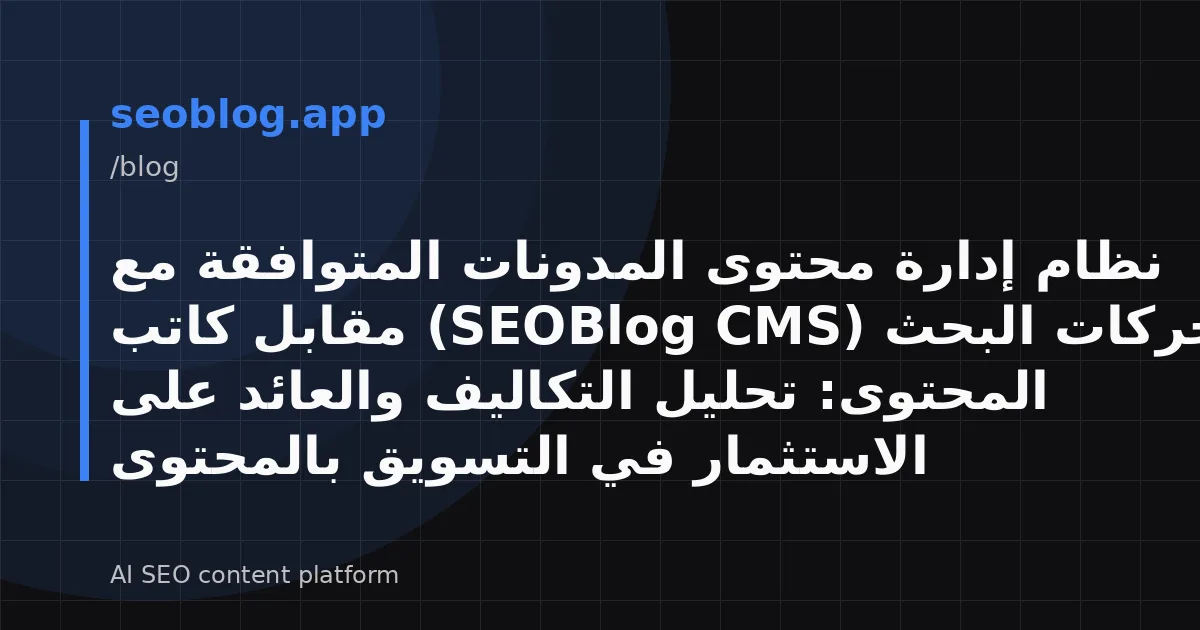 نظام إدارة محتوى المدونات المتوافقة مع محركات البحث (SEOBlog CMS) مقابل كاتب المحتوى: تحليل التكاليف والعائد على الاستثمار في التسويق بالمحتوى