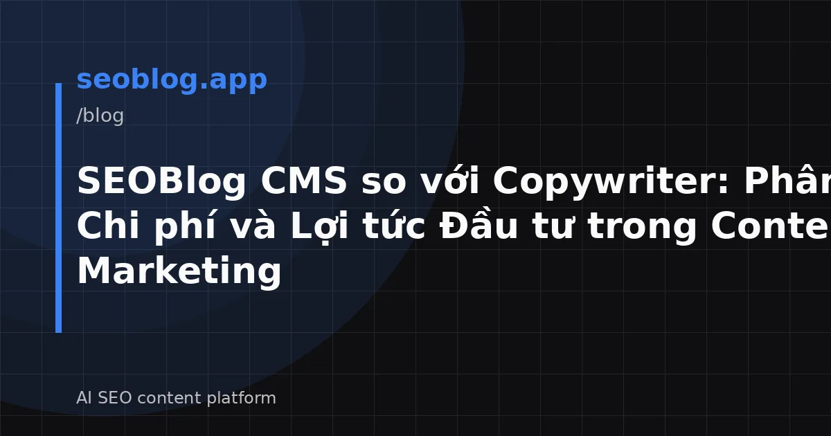 SEOBlog CMS so với Copywriter: Phân tích Chi phí và Lợi tức Đầu tư trong Content Marketing