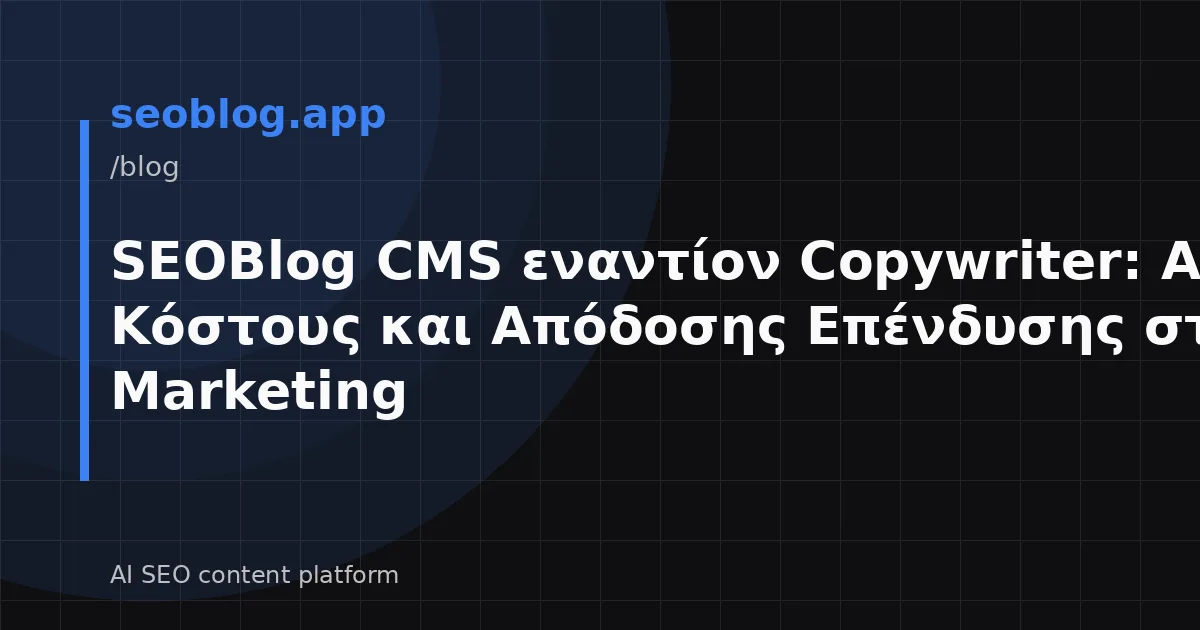 SEOBlog CMS εναντίον Copywriter: Ανάλυση Κόστους και Απόδοσης Επένδυσης στο Content Marketing