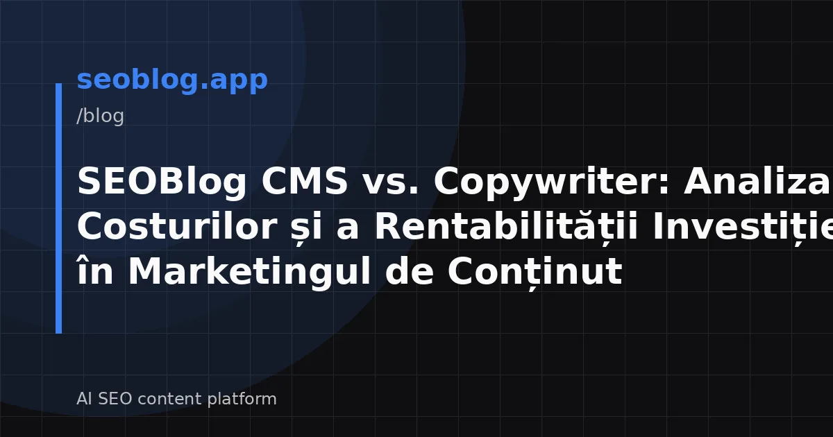 SEOBlog CMS vs. Copywriter: Analiza Costurilor și a Rentabilității Investiției în Marketingul de Conținut